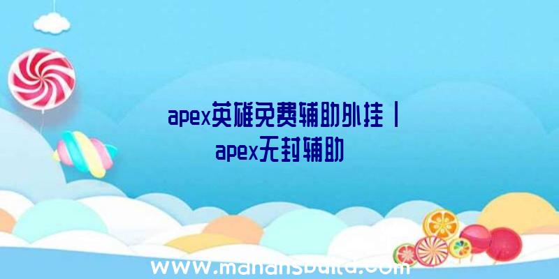 「apex英雄免费辅助外挂」|apex无封辅助